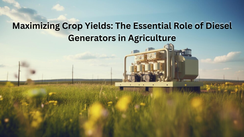 Maximizing Crop Yields: The Essential Role of Diesel Generators in Agriculture